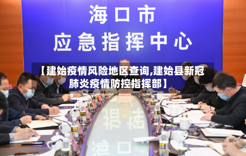 【建始疫情风险地区查询,建始县新冠肺炎疫情防控指挥部】