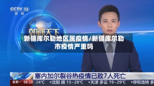 新疆库尔勒地区属疫情/新疆库尔勒市疫情严重吗-第2张图片