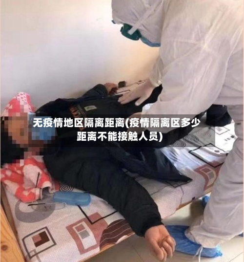 无疫情地区隔离距离(疫情隔离区多少距离不能接触人员)
