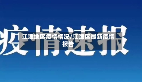 江津地区疫情情况/江津区最新疫情报告