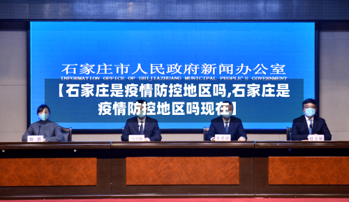 【石家庄是疫情防控地区吗,石家庄是疫情防控地区吗现在】