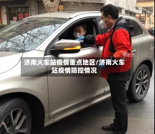 济南火车站疫情重点地区/济南火车站疫情防控情况