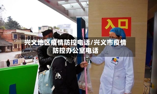 兴义地区疫情防控电话/兴义市疫情防控办公室电话-第3张图片