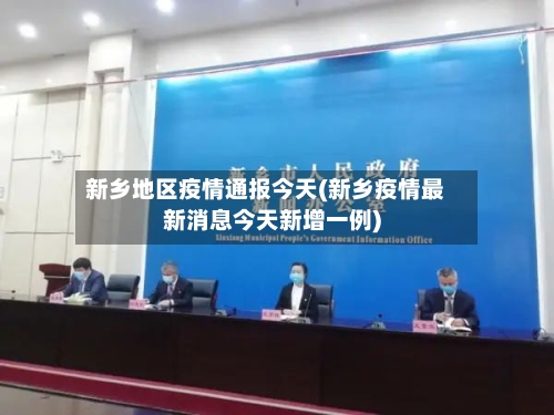 新乡地区疫情通报今天(新乡疫情最新消息今天新增一例)