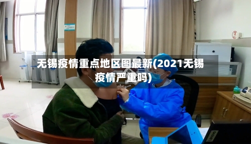 无锡疫情重点地区图最新(2021无锡疫情严重吗)