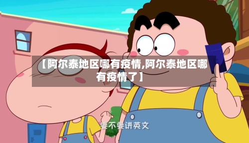 【阿尔泰地区哪有疫情,阿尔泰地区哪有疫情了】-第3张图片