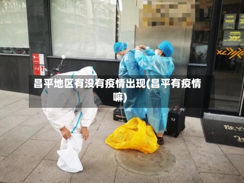 昌平地区有没有疫情出现(昌平有疫情嘛)