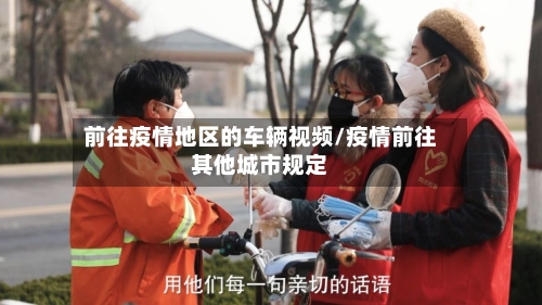 前往疫情地区的车辆视频/疫情前往其他城市规定-第2张图片