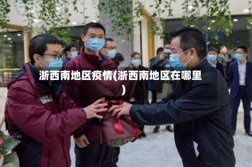 浙西南地区疫情(浙西南地区在哪里)-第2张图片