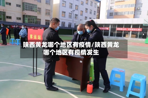 陕西黄龙哪个地区有疫情/陕西黄龙哪个地区有疫情发生
