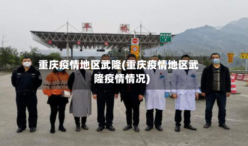 重庆疫情地区武隆(重庆疫情地区武隆疫情情况)-第1张图片