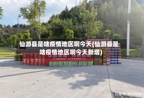 仙游县是啥疫情地区啊今天(仙游县是啥疫情地区啊今天新增)