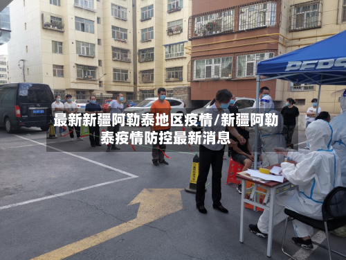 最新新疆阿勒泰地区疫情/新疆阿勒泰疫情防控最新消息-第2张图片