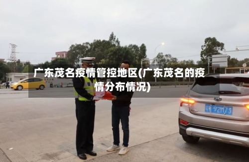 广东茂名疫情管控地区(广东茂名的疫情分布情况)