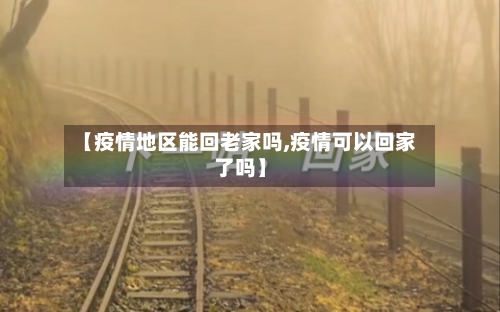 【疫情地区能回老家吗,疫情可以回家了吗】