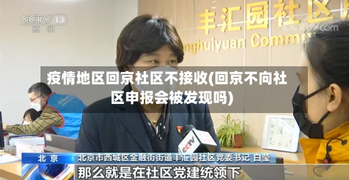 疫情地区回京社区不接收(回京不向社区申报会被发现吗)