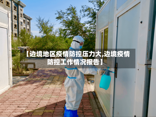 【边境地区疫情防控压力大,边境疫情防控工作情况报告】