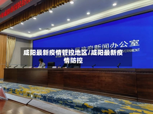 咸阳最新疫情管控地区/咸阳最新疫情防控