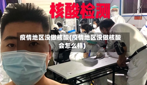 疫情地区没做核酸(疫情地区没做核酸会怎么样)