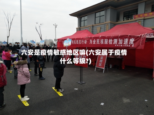 六安是疫情敏感地区嘛(六安属于疫情什么等级?)