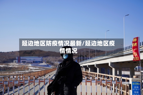 延边地区防疫情况最新/延边地区疫情情况-第2张图片