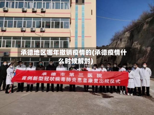 承德地区哪年撤销疫情的(承德疫情什么时候解封)