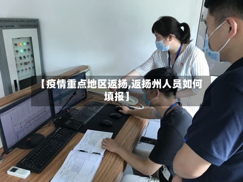 【疫情重点地区返扬,返扬州人员如何填报】-第1张图片