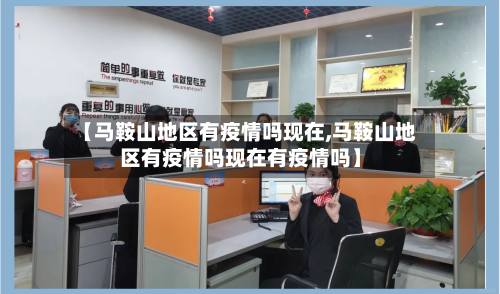 【马鞍山地区有疫情吗现在,马鞍山地区有疫情吗现在有疫情吗】-第2张图片