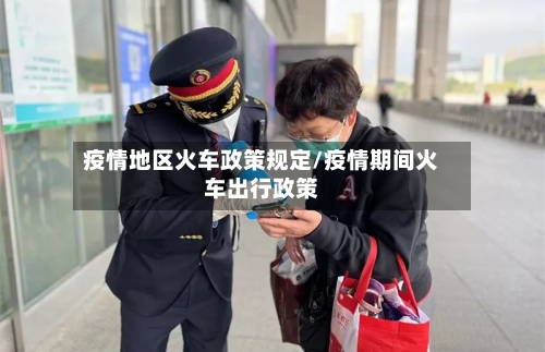 疫情地区火车政策规定/疫情期间火车出行政策-第1张图片