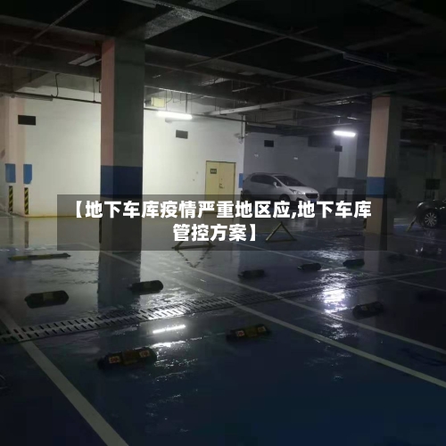 【地下车库疫情严重地区应,地下车库管控方案】-第1张图片