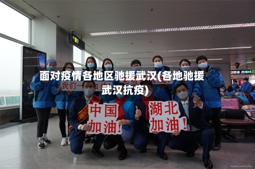 面对疫情各地区驰援武汉(各地驰援武汉抗疫)-第1张图片