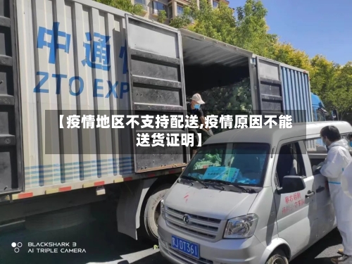 【疫情地区不支持配送,疫情原因不能送货证明】-第1张图片