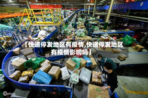 【快递停发地区有疫情,快递停发地区有疫情影响吗】-第1张图片