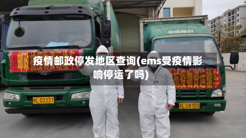 疫情邮政停发地区查询(ems受疫情影响停运了吗)-第1张图片