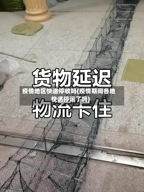 疫情地区快递停收吗(疫情期间各地快递停运了吗)-第2张图片