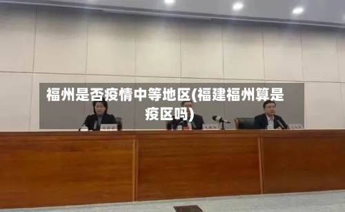 福州是否疫情中等地区(福建福州算是疫区吗)-第1张图片