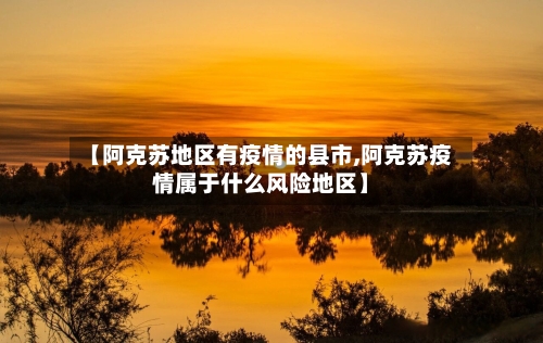 【阿克苏地区有疫情的县市,阿克苏疫情属于什么风险地区】-第1张图片