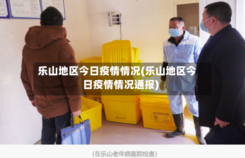 乐山地区今日疫情情况(乐山地区今日疫情情况通报)-第3张图片