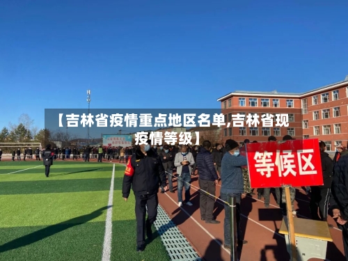 【吉林省疫情重点地区名单,吉林省现疫情等级】-第2张图片