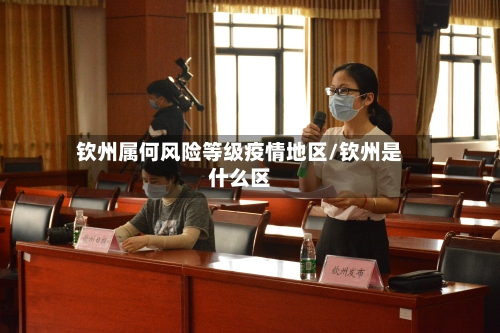 钦州属何风险等级疫情地区/钦州是什么区-第1张图片