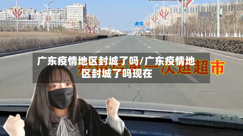 广东疫情地区封城了吗/广东疫情地区封城了吗现在-第2张图片