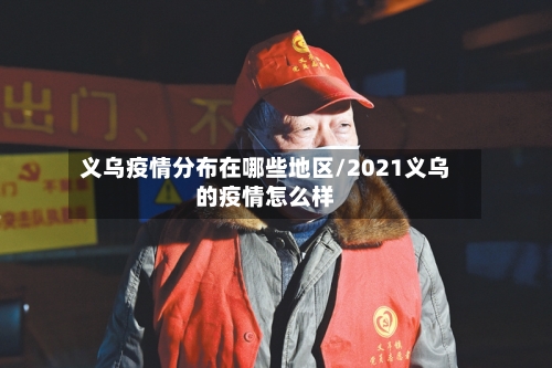 义乌疫情分布在哪些地区/2021义乌的疫情怎么样-第2张图片