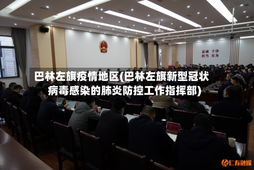 巴林左旗疫情地区(巴林左旗新型冠状病毒感染的肺炎防控工作指挥部)-第1张图片