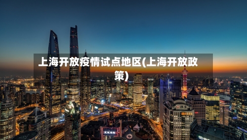 上海开放疫情试点地区(上海开放政策)-第2张图片