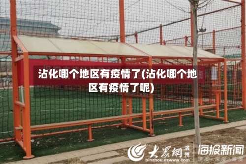 沾化哪个地区有疫情了(沾化哪个地区有疫情了呢)-第1张图片