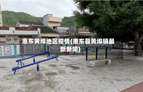 惠东黄埠地区疫情(惠东县黄埠镇最新新闻)-第1张图片