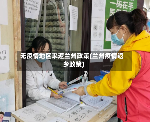 无疫情地区来返兰州政策(兰州疫情返乡政策)-第1张图片