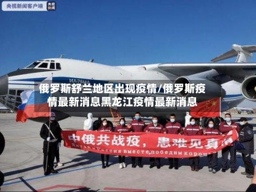 俄罗斯舒兰地区出现疫情/俄罗斯疫情最新消息黑龙江疫情最新消息-第1张图片