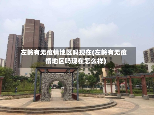左岭有无疫情地区吗现在(左岭有无疫情地区吗现在怎么样)-第1张图片