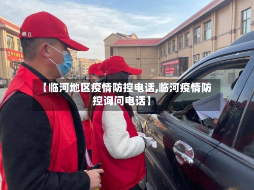 【临河地区疫情防控电话,临河疫情防控询问电话】-第2张图片